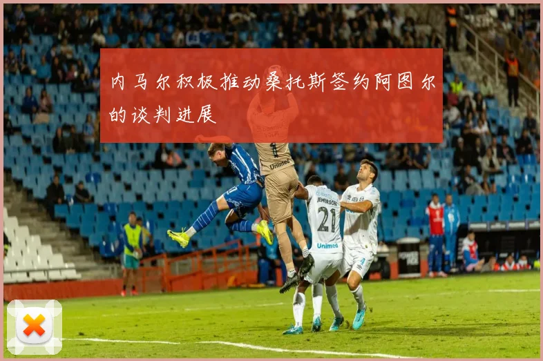 内马尔积极推动桑托斯签约阿图尔的谈判进展