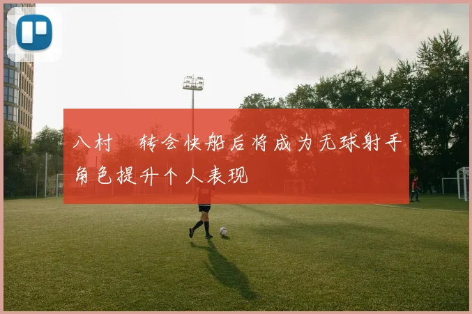 八村塁转会快船后将成为无球射手角色提升个人表现