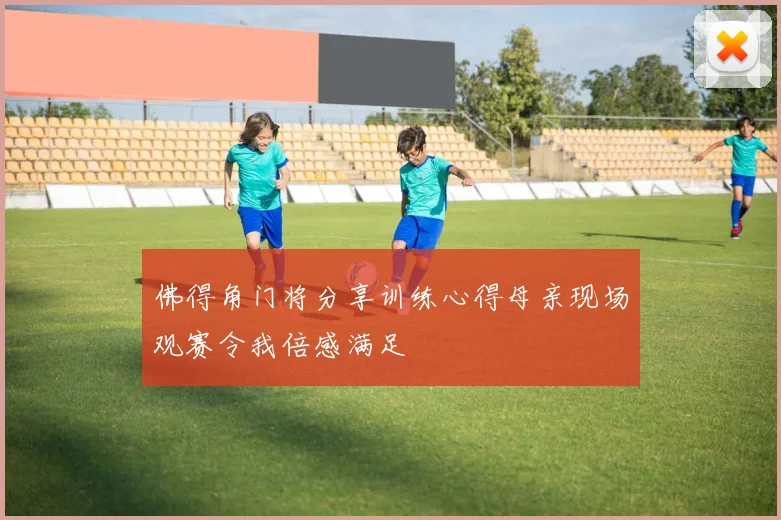 佛得角门将分享训练心得母亲现场观赛令我倍感满足