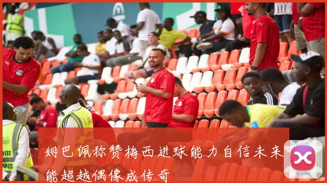 姆巴佩称赞梅西进球能力自信未来能超越偶像成传奇
