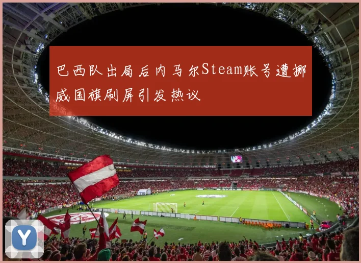 巴西队出局后内马尔Steam账号遭挪威国旗刷屏引发热议