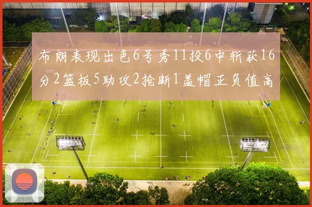 布朗表现出色6号秀11投6中斩获16分2篮板5助攻2抢断1盖帽正负值高达21